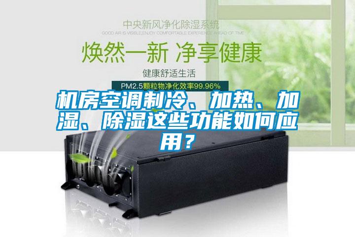 機房空調(diào)制冷、加熱、加濕、除濕這些功能如何應(yīng)用？