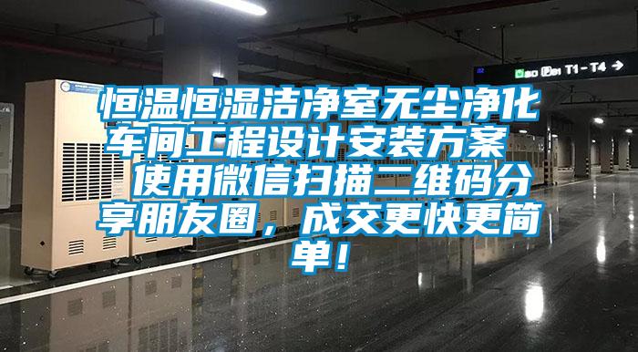 恒溫恒濕潔凈室無塵凈化車間工程設計安裝方案  使用微信掃描二維碼分享朋友圈，成交更快更簡單！