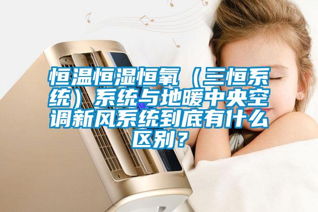 恒溫恒濕恒氧（三恒系統(tǒng)）系統(tǒng)與地暖中央空調(diào)新風(fēng)系統(tǒng)到底有什么區(qū)別？
