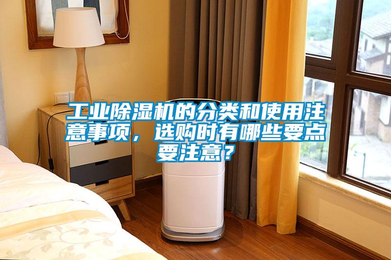 工業(yè)除濕機(jī)的分類和使用注意事項(xiàng)，選購時有哪些要點(diǎn)要注意？