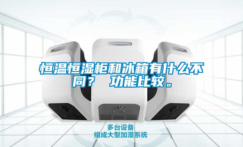 恒溫恒濕柜和冰箱有什么不同？ 功能比較。