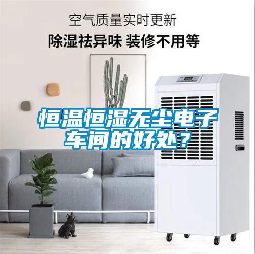 恒溫恒濕無(wú)塵電子車間的好處？