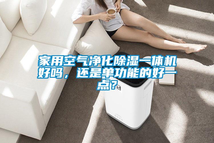 家用空氣凈化除濕一體機好嗎，還是單功能的好一點？