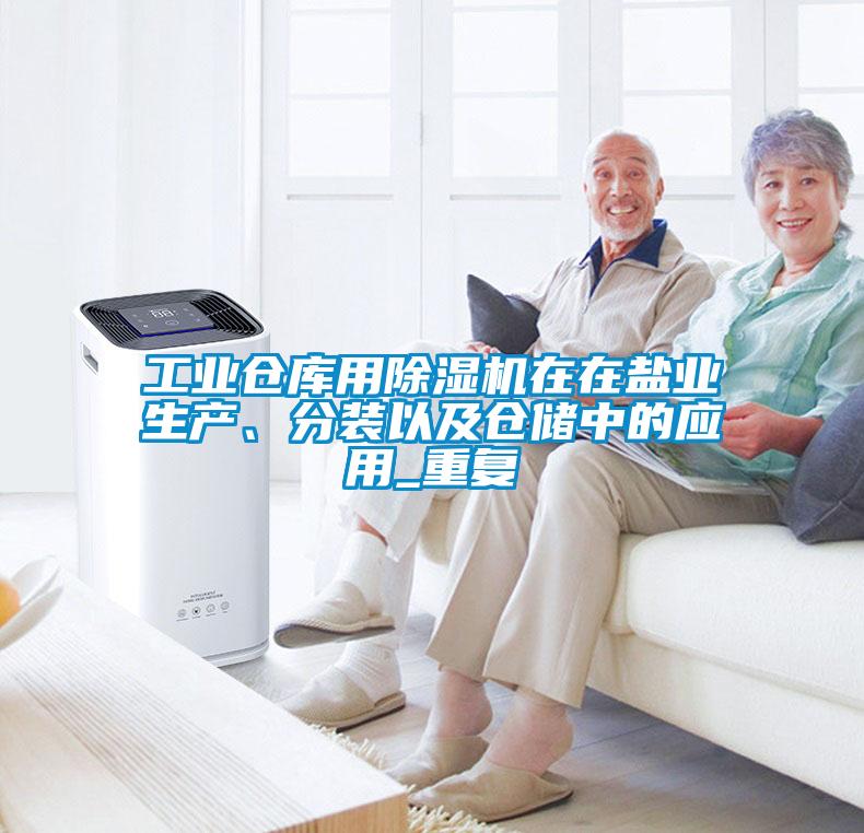 工業(yè)倉庫用除濕機(jī)在在鹽業(yè)生產(chǎn)、分裝以及倉儲(chǔ)中的應(yīng)用_重復(fù)