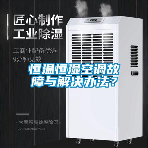 恒溫恒濕空調(diào)故障與解決辦法？