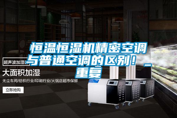 恒溫恒濕機(jī)精密空調(diào)與普通空調(diào)的區(qū)別！_重復(fù)