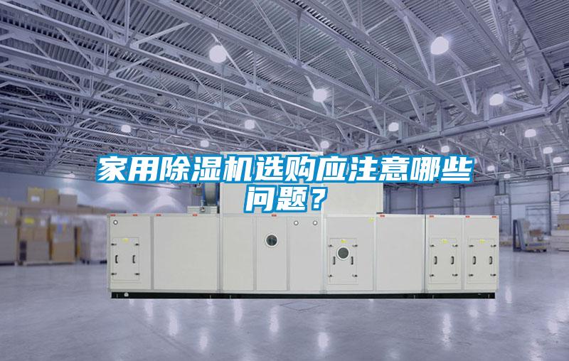 家用除濕機選購應(yīng)注意哪些問題？