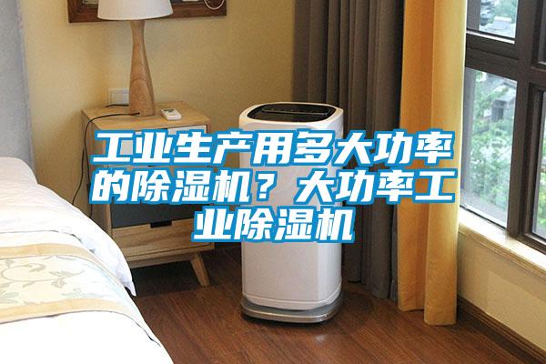 工業(yè)生產(chǎn)用多大功率的除濕機？大功率工業(yè)除濕機