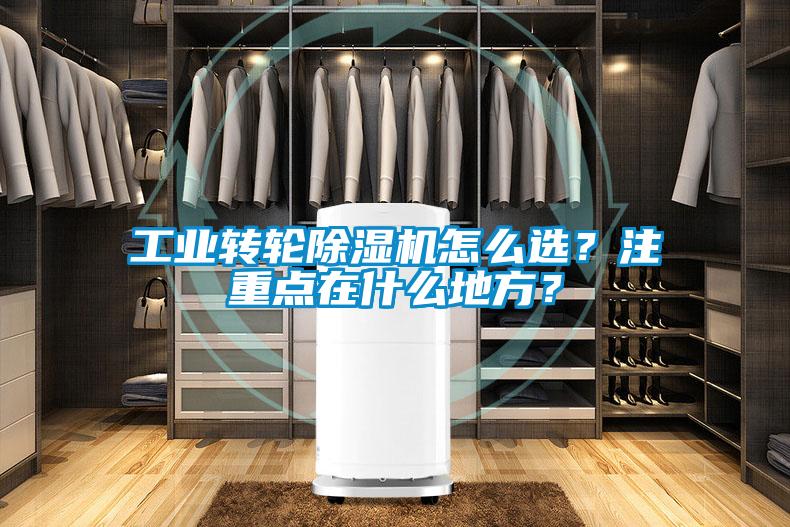 工業(yè)轉(zhuǎn)輪除濕機(jī)怎么選？注重點(diǎn)在什么地方？