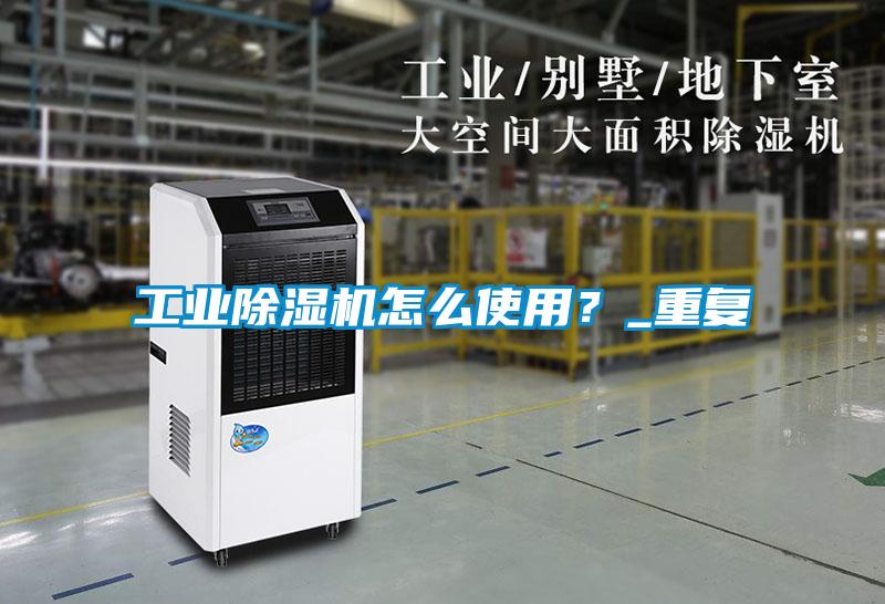 工業(yè)除濕機(jī)怎么使用？_重復(fù)