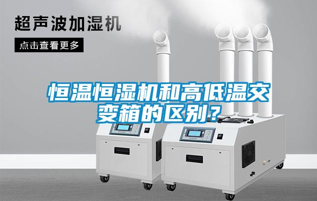 恒溫恒濕機(jī)和高低溫交變箱的區(qū)別？