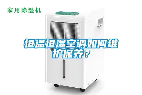 恒溫恒濕空調(diào)如何維護(hù)保養(yǎng)？