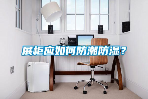 展柜應(yīng)如何防潮防濕？