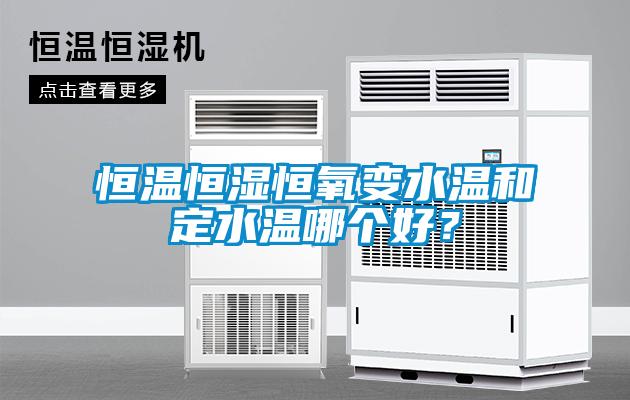 恒溫恒濕恒氧變水溫和定水溫哪個好？