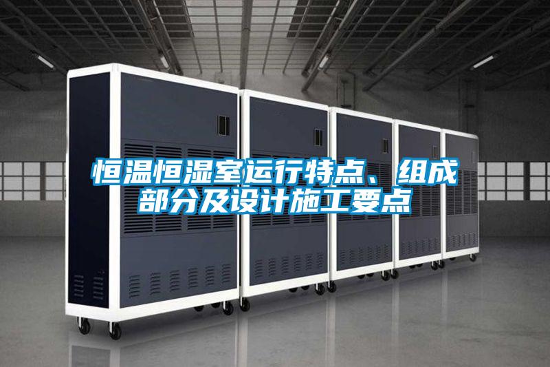恒溫恒濕室運行特點、組成部分及設計施工要點