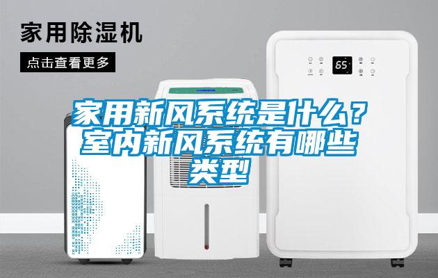 家用新風(fēng)系統(tǒng)是什么？室內(nèi)新風(fēng)系統(tǒng)有哪些類型