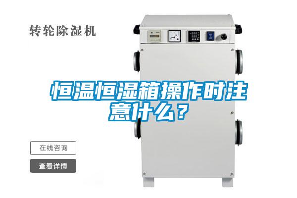 恒溫恒濕箱操作時(shí)注意什么？