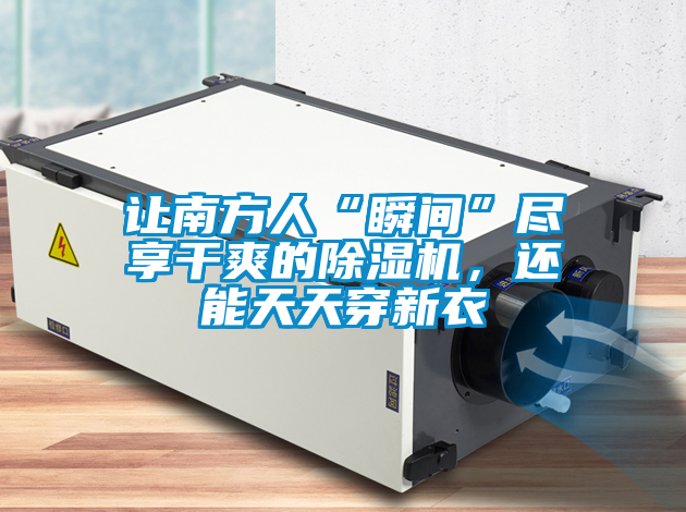 讓南方人“瞬間”盡享干爽的除濕機(jī)，還能天天穿新衣