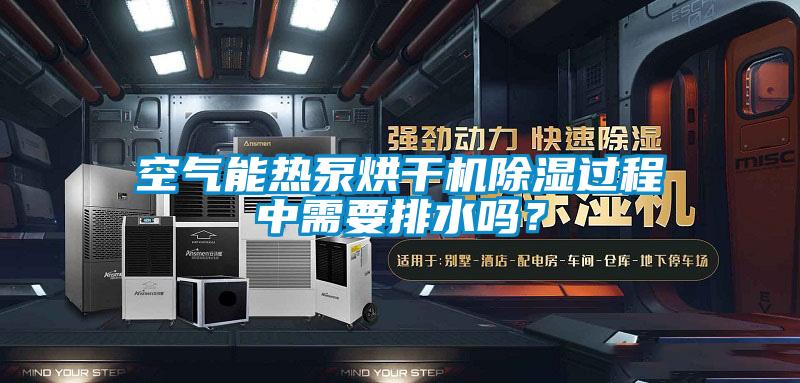 空氣能熱泵烘干機(jī)除濕過(guò)程中需要排水嗎？