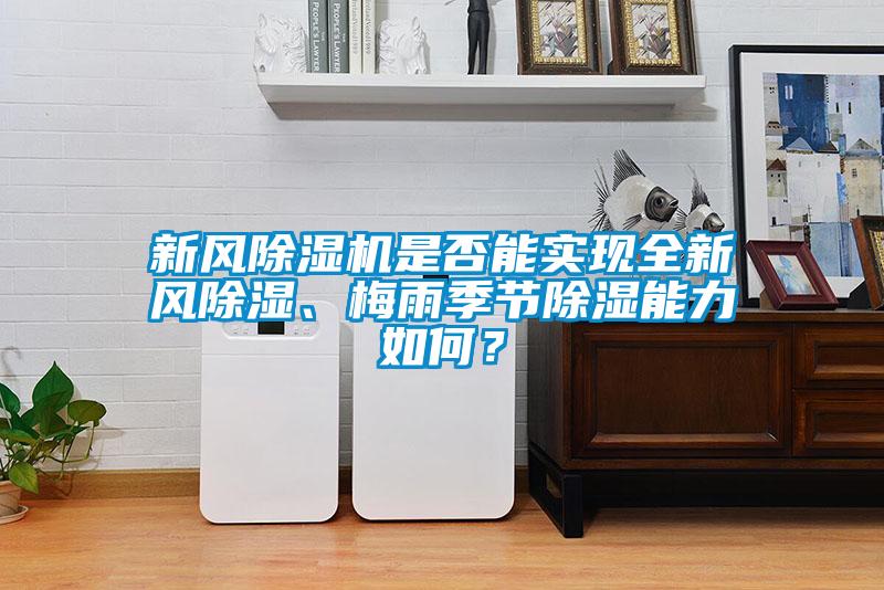 新風(fēng)除濕機(jī)是否能實(shí)現(xiàn)全新風(fēng)除濕、梅雨季節(jié)除濕能力如何？