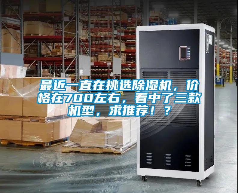 最近一直在挑選除濕機，價格在700左右，看中了三款機型，求推薦??？