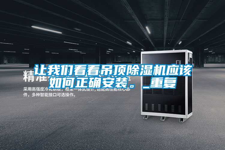 讓我們看看吊頂除濕機應(yīng)該如何正確安裝。_重復(fù)