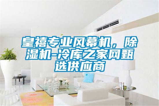 皇禧專業(yè)風(fēng)幕機(jī)，除濕機(jī)-冷庫(kù)之家網(wǎng)甄選供應(yīng)商