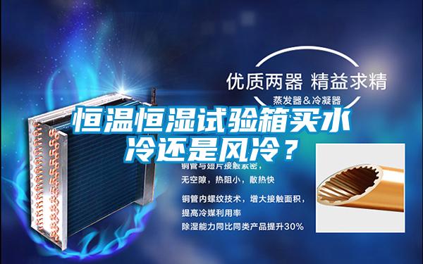 恒溫恒濕試驗(yàn)箱買水冷還是風(fēng)冷？