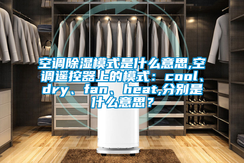空調(diào)除濕模式是什么意思,空調(diào)遙控器上的模式：cool、dry、fan、heat,分別是什么意思？