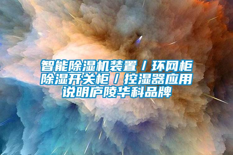 智能除濕機裝置／環(huán)網(wǎng)柜除濕開關(guān)柜／控濕器應用說明廬陵華科品牌