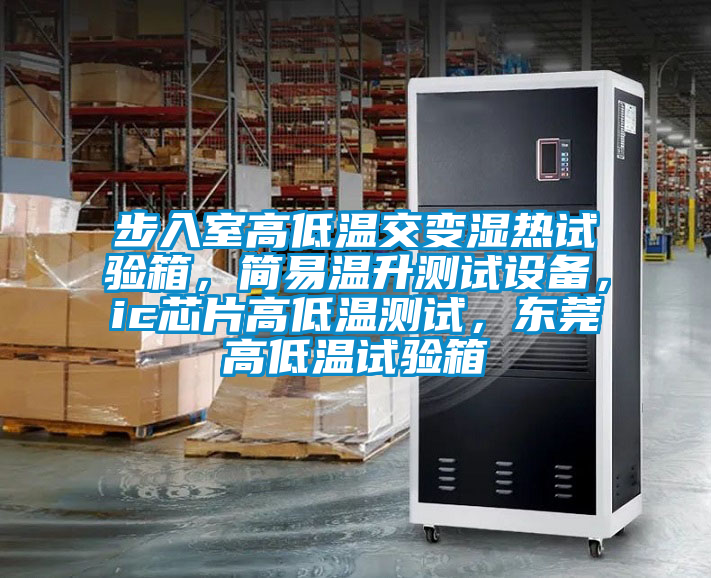 步入室高低溫交變濕熱試驗箱，簡易溫升測試設備，ic芯片高低溫測試，東莞高低溫試驗箱