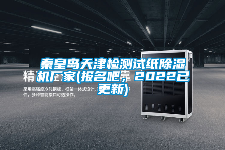 秦皇島天津檢測(cè)試紙除濕機(jī)廠家(報(bào)名吧，2022已更新)