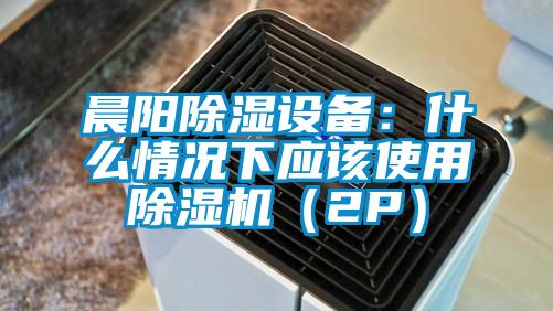 晨陽除濕設(shè)備：什么情況下應(yīng)該使用除濕機（2P）