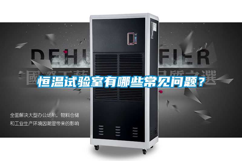 恒溫試驗(yàn)室有哪些常見問題？