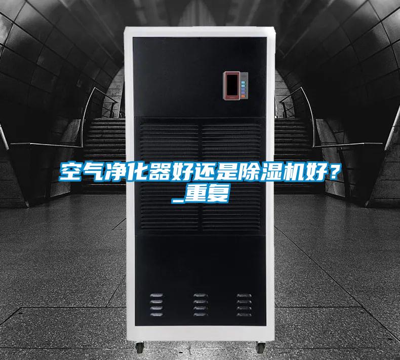 空氣凈化器好還是除濕機好？_重復(fù)