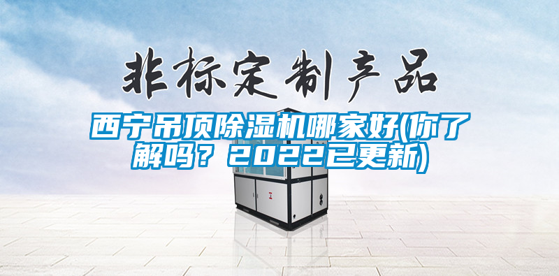 西寧吊頂除濕機哪家好(你了解嗎？2022已更新)
