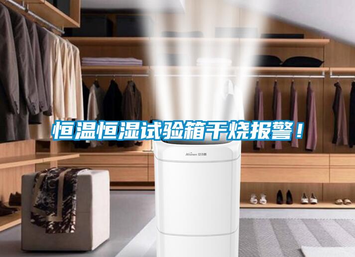 恒溫恒濕試驗(yàn)箱干燒報(bào)警！