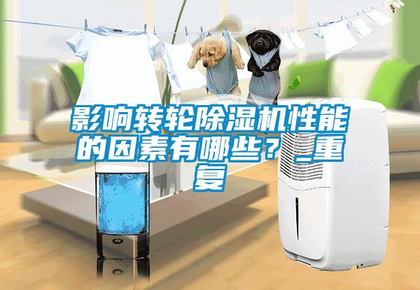 影響轉(zhuǎn)輪除濕機(jī)性能的因素有哪些？_重復(fù)