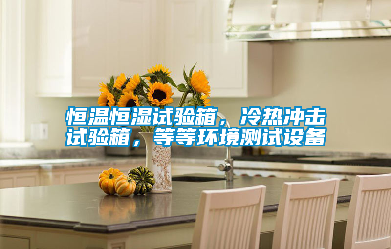 恒溫恒濕試驗箱，冷熱沖擊試驗箱，等等環(huán)境測試設(shè)備