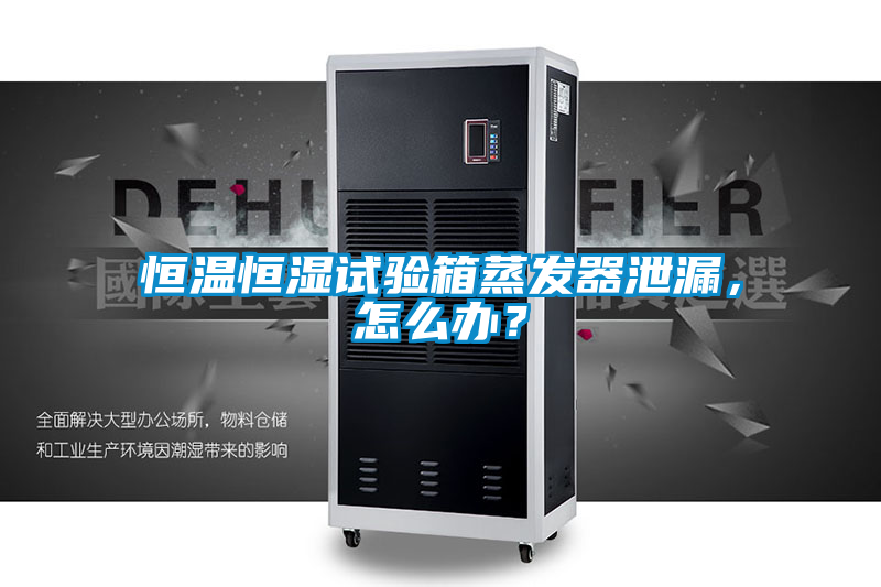 恒溫恒濕試驗(yàn)箱蒸發(fā)器泄漏，怎么辦？