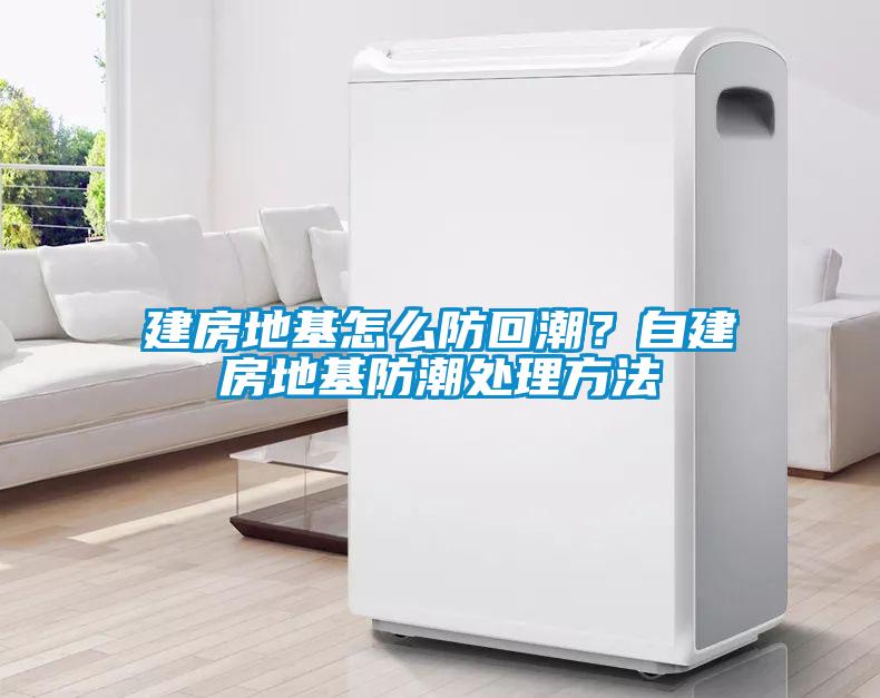 建房地基怎么防回潮？自建房地基防潮處理方法