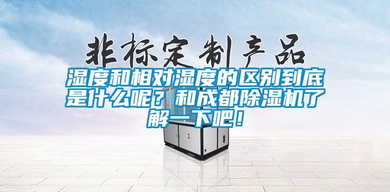 濕度和相對濕度的區(qū)別到底是什么呢？和成都除濕機了解一下吧！