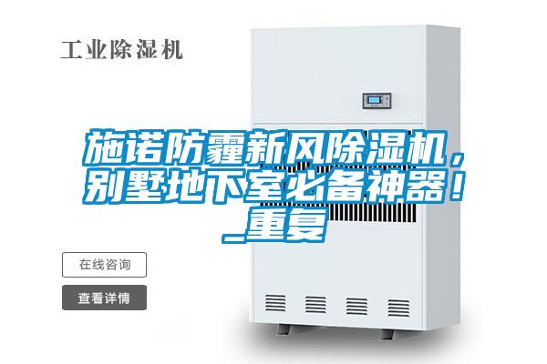 施諾防霾新風(fēng)除濕機(jī)，別墅地下室必備神器！_重復(fù)