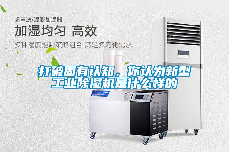 打破固有認(rèn)知，你認(rèn)為新型工業(yè)除濕機(jī)是什么樣的