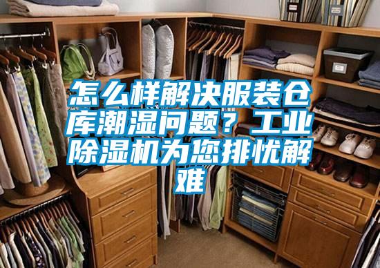 怎么樣解決服裝倉庫潮濕問題？工業(yè)除濕機為您排憂解難