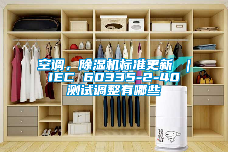 空調(diào)，除濕機(jī)標(biāo)準(zhǔn)更新 ｜ IEC 60335-2-40 測(cè)試調(diào)整有哪些