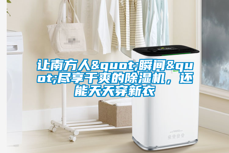 讓南方人"瞬間"盡享干爽的除濕機(jī)，還能天天穿新衣