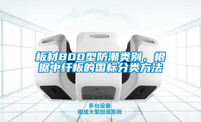 板材800型防潮類別，根據中纖板的國標分類方法