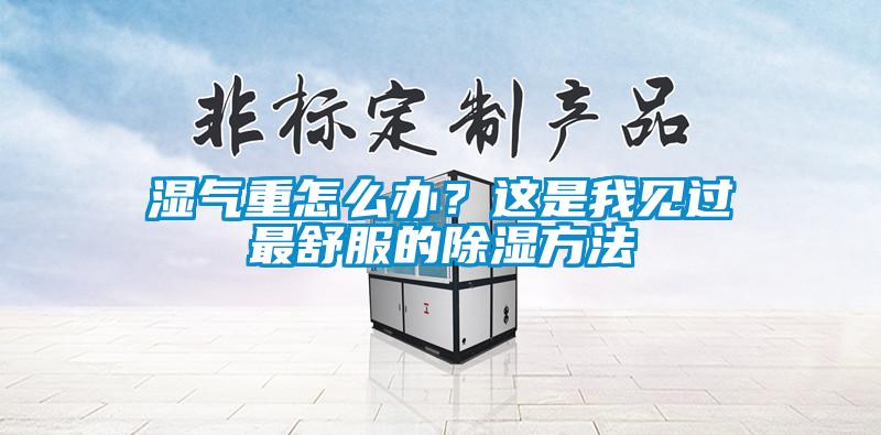 濕氣重怎么辦？這是我見(jiàn)過(guò)最舒服的除濕方法
