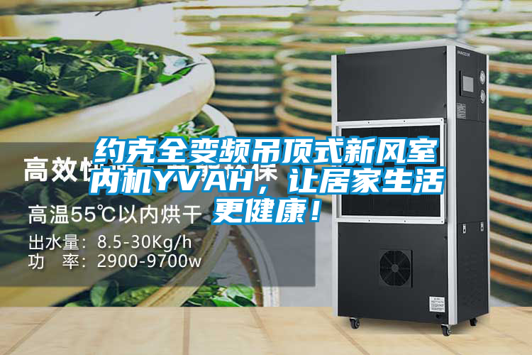 約克全變頻吊頂式新風(fēng)室內(nèi)機(jī)YVAH，讓居家生活更健康！